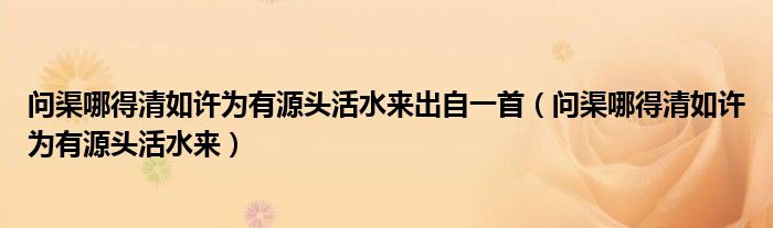 问渠哪得清如许为有源头活水来出自一首（问渠哪得清如许为有源头活水来）