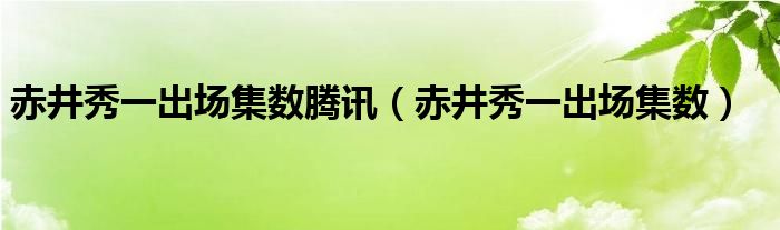 赤井秀一出场集数腾讯（赤井秀一出场集数）