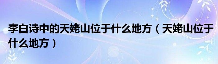 李白诗中的天姥山位于什么地方（天姥山位于什么地方）