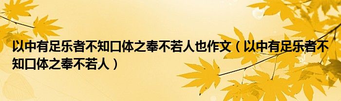 以中有足乐者不知口体之奉不若人也作文（以中有足乐者不知口体之奉不若人）