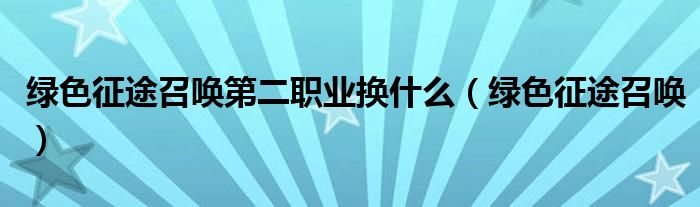 绿色征途召唤第二职业换什么（绿色征途召唤）