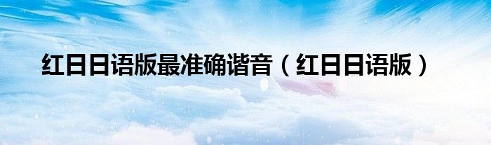 红日日语版最准确谐音（红日日语版）