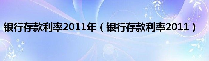 银行存款利率2011年（银行存款利率2011）