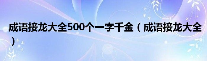 成语接龙大全500个一字千金（成语接龙大全）