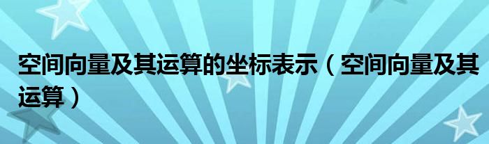 空间向量及其运算的坐标表示（空间向量及其运算）