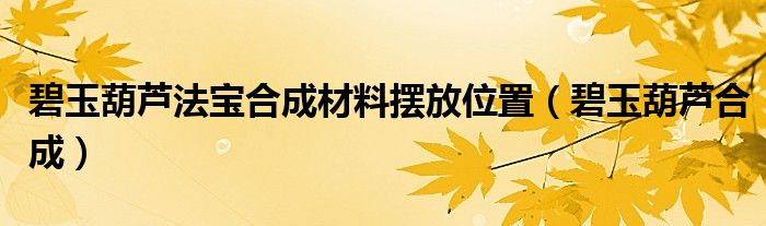 碧玉葫芦法宝合成材料摆放位置（碧玉葫芦合成）