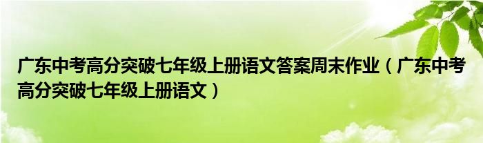 广东中考高分突破七年级上册语文答案周末作业（广东中考高分突破七年级上册语文）