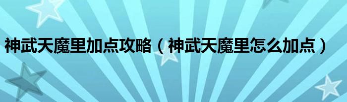 神武天魔里加点攻略（神武天魔里怎么加点）