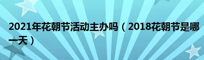 2021年花朝节活动主办吗（2018花朝节是哪一天）