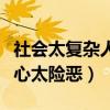 社会太复杂人心太险恶顺口溜（社会太复杂人心太险恶）