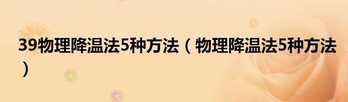 39物理降温法5种方法（物理降温法5种方法）