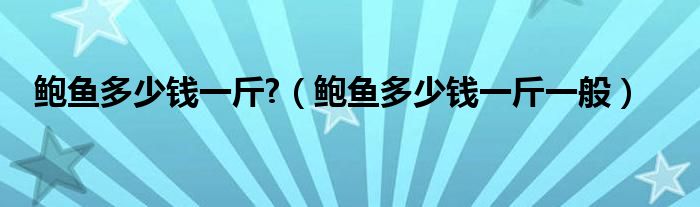 鲍鱼多少钱一斤?（鲍鱼多少钱一斤一般）