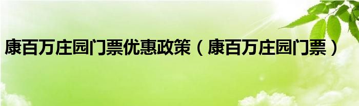 康百万庄园门票优惠政策（康百万庄园门票）