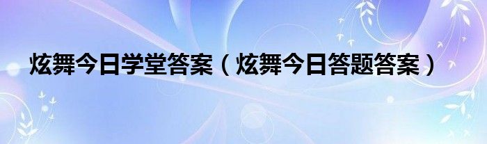 炫舞今日学堂答案（炫舞今日答题答案）