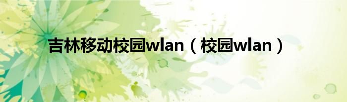 吉林移动校园wlan（校园wlan）