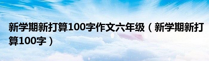 新学期新打算100字作文六年级（新学期新打算100字）