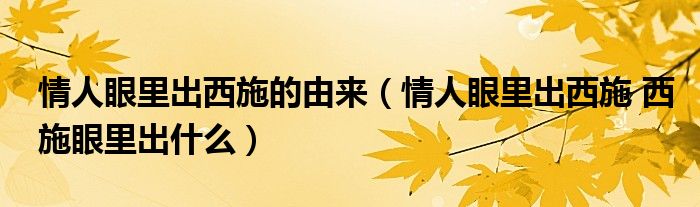 情人眼里出西施的由来（情人眼里出西施 西施眼里出什么）