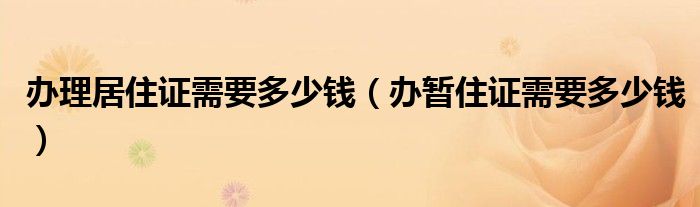 办理居住证需要多少钱（办暂住证需要多少钱）