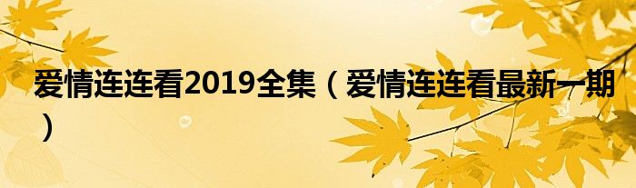 爱情连连看2019全集（爱情连连看最新一期）