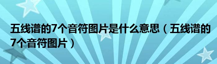 五线谱的7个音符图片是什么意思（五线谱的7个音符图片）