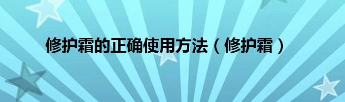 修护霜的正确使用方法（修护霜）