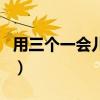 用三个一会儿造句怎么造（用三个一会儿造句）