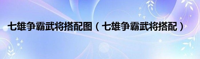 七雄争霸武将搭配图（七雄争霸武将搭配）