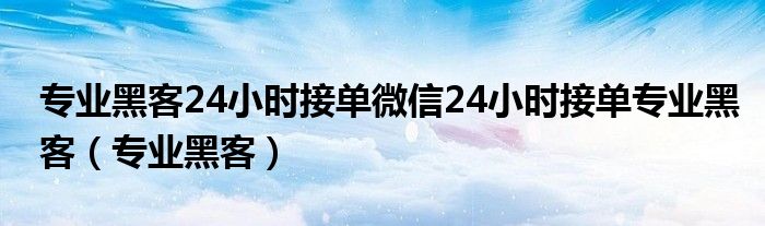 专业黑客24小时接单微信24小时接单专业黑客（专业黑客）