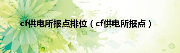 cf供电所报点排位（cf供电所报点）