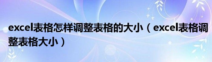 excel表格怎样调整表格的大小（excel表格调整表格大小）