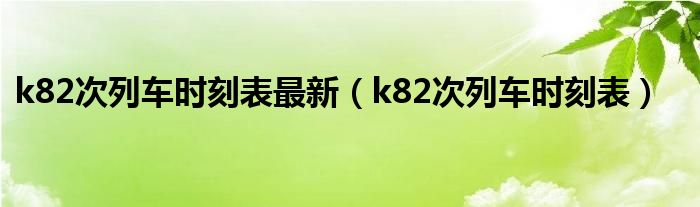 k82次列车时刻表最新（k82次列车时刻表）