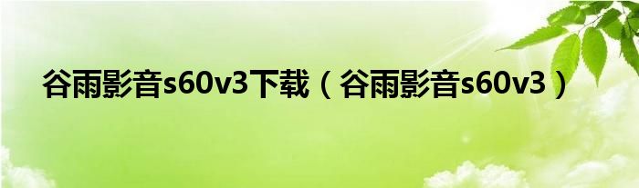 谷雨影音s60v3下载（谷雨影音s60v3）