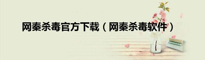 网秦杀毒官方下载（网秦杀毒软件）
