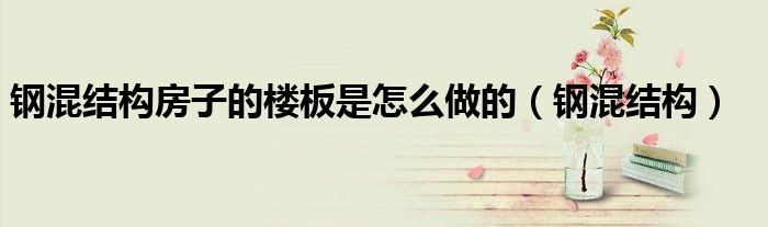 钢混结构房子的楼板是怎么做的（钢混结构）