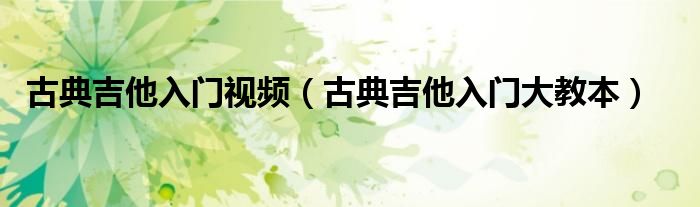 古典吉他入门视频（古典吉他入门大教本）