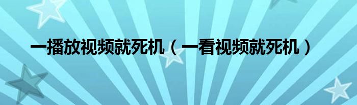 一播放视频就死机（一看视频就死机）