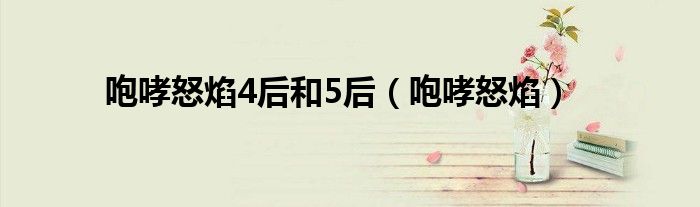 咆哮怒焰4后和5后（咆哮怒焰）