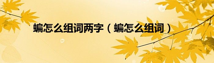 蝙怎么组词两字（蝙怎么组词）