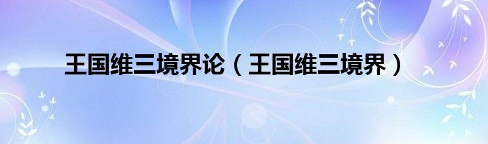 王国维三境界论（王国维三境界）