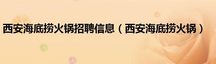 西安海底捞火锅招聘信息（西安海底捞火锅）