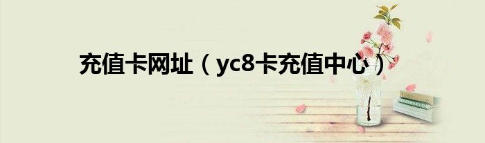 充值卡网址（yc8卡充值中心）
