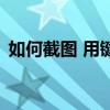 如何截图 用键盘快捷键（如何截图 用键盘）