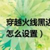 穿越火线黑边怎么设置win10（穿越火线黑边怎么设置）