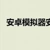 安卓模拟器安装包（android模拟器安装）