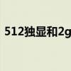 512独显和2g核显哪个性能好些（512独显）