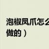 泡椒凤爪怎么做的视频教程（泡椒凤爪是怎么做的）