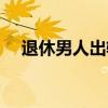 退休男人出轨怎么办（男人出轨怎么办）