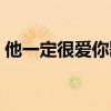 他一定很爱你歌词大意（他一定很爱你歌词）
