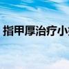 指甲厚治疗小妙招视频（指甲厚治疗小妙招）