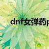 dnf女弹药pk教学（dnf女弹药pk加点）
